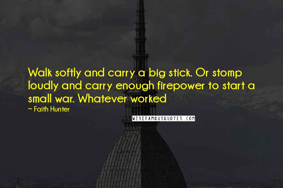 Faith Hunter Quotes: Walk softly and carry a big stick. Or stomp loudly and carry enough firepower to start a small war. Whatever worked