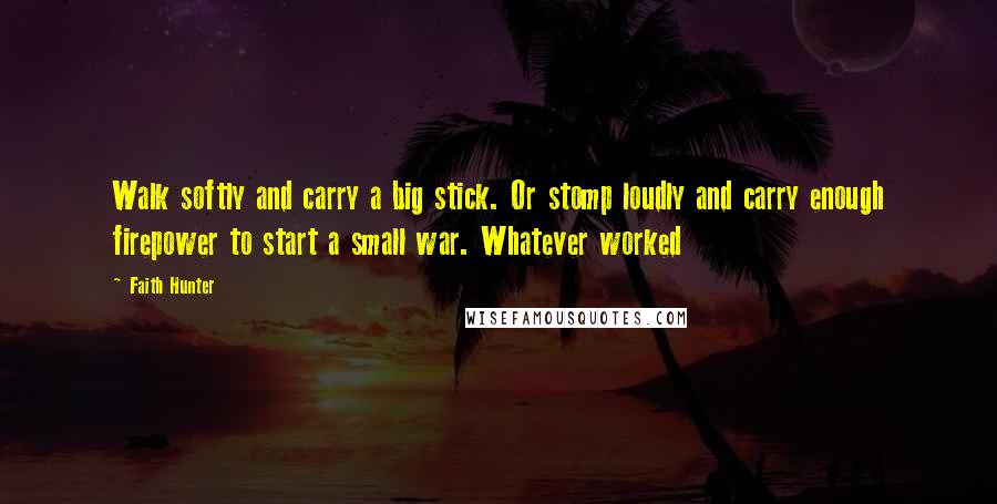 Faith Hunter Quotes: Walk softly and carry a big stick. Or stomp loudly and carry enough firepower to start a small war. Whatever worked