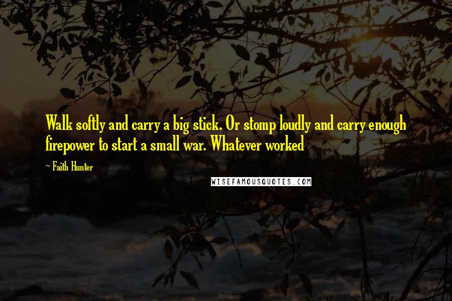 Faith Hunter Quotes: Walk softly and carry a big stick. Or stomp loudly and carry enough firepower to start a small war. Whatever worked