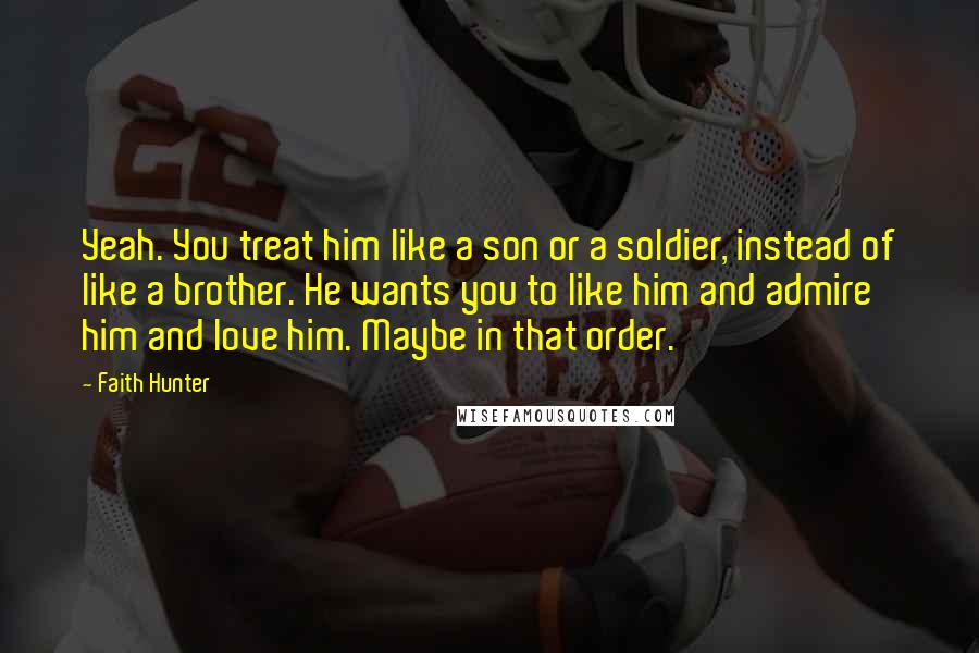 Faith Hunter Quotes: Yeah. You treat him like a son or a soldier, instead of like a brother. He wants you to like him and admire him and love him. Maybe in that order.