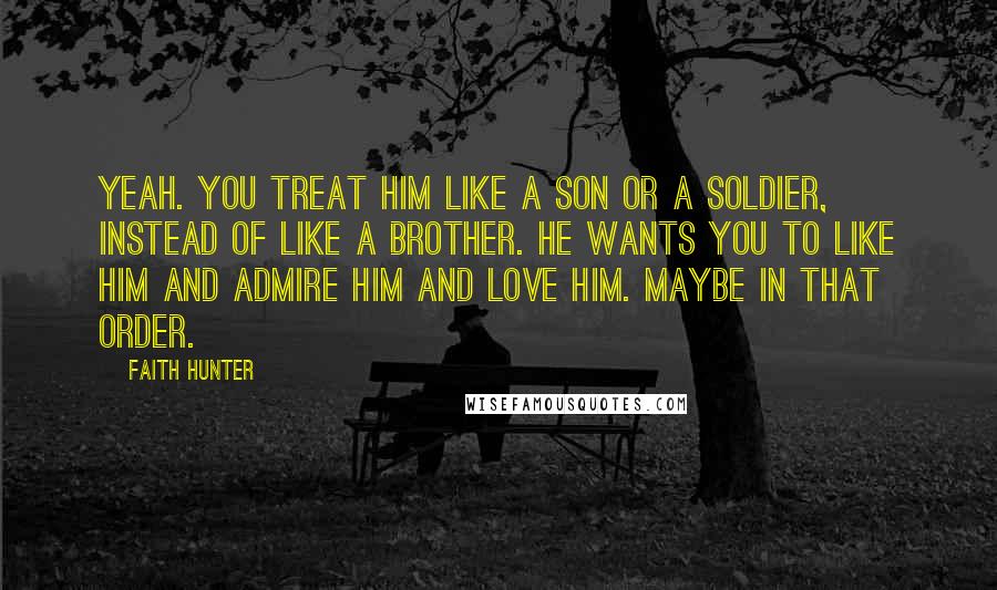 Faith Hunter Quotes: Yeah. You treat him like a son or a soldier, instead of like a brother. He wants you to like him and admire him and love him. Maybe in that order.