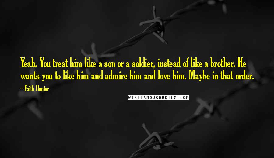 Faith Hunter Quotes: Yeah. You treat him like a son or a soldier, instead of like a brother. He wants you to like him and admire him and love him. Maybe in that order.