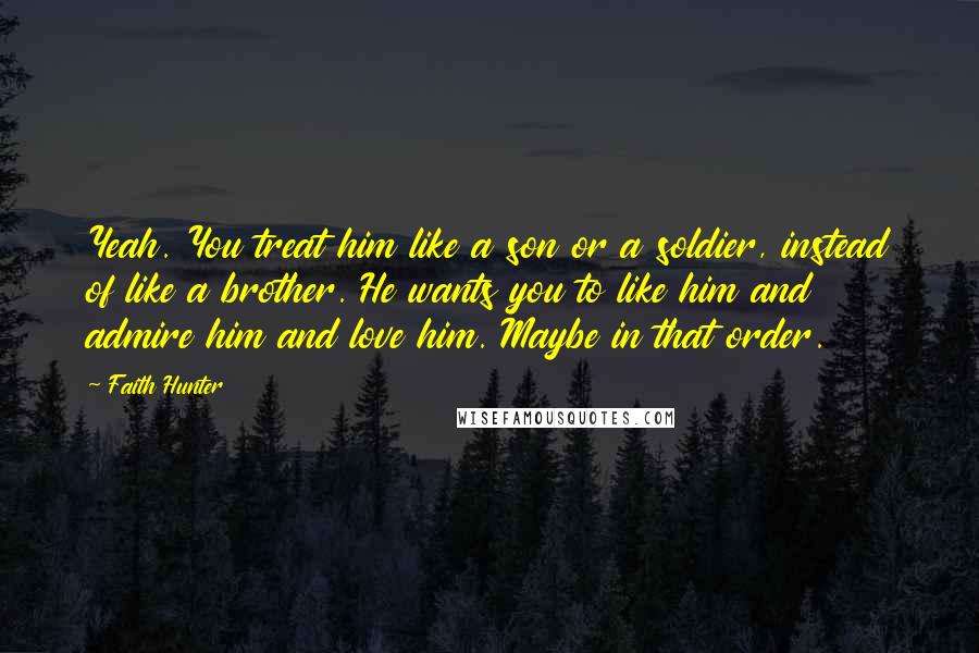 Faith Hunter Quotes: Yeah. You treat him like a son or a soldier, instead of like a brother. He wants you to like him and admire him and love him. Maybe in that order.