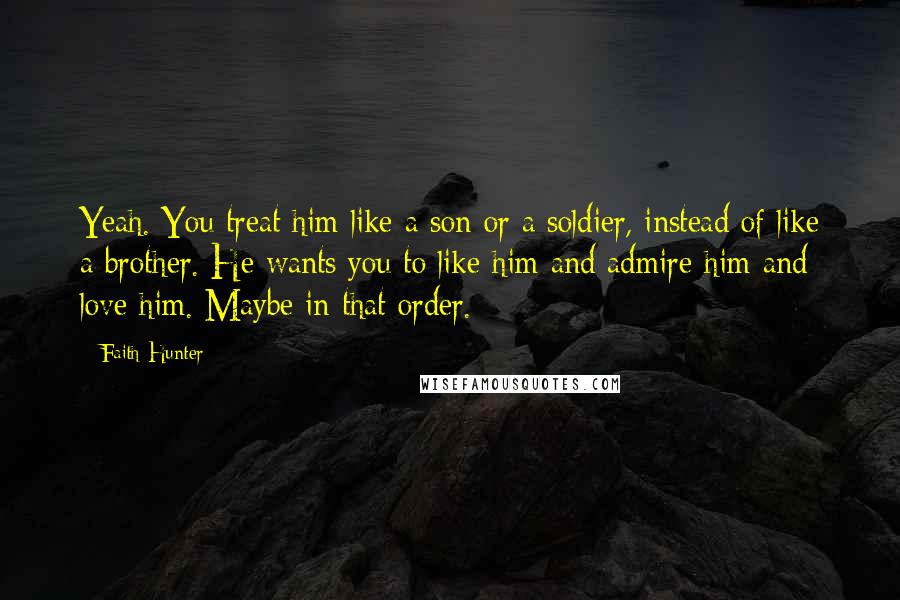 Faith Hunter Quotes: Yeah. You treat him like a son or a soldier, instead of like a brother. He wants you to like him and admire him and love him. Maybe in that order.