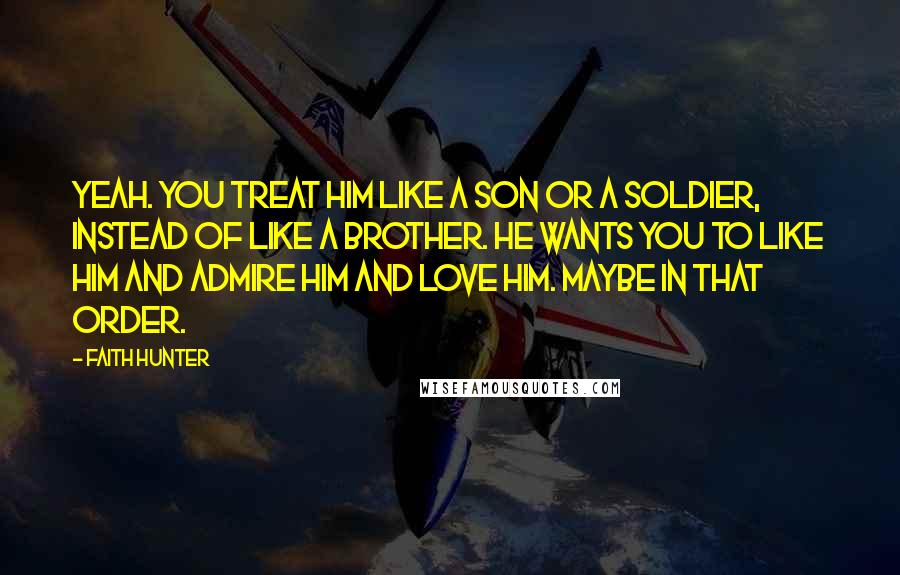 Faith Hunter Quotes: Yeah. You treat him like a son or a soldier, instead of like a brother. He wants you to like him and admire him and love him. Maybe in that order.