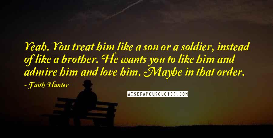 Faith Hunter Quotes: Yeah. You treat him like a son or a soldier, instead of like a brother. He wants you to like him and admire him and love him. Maybe in that order.