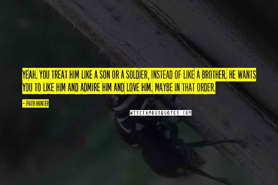 Faith Hunter Quotes: Yeah. You treat him like a son or a soldier, instead of like a brother. He wants you to like him and admire him and love him. Maybe in that order.