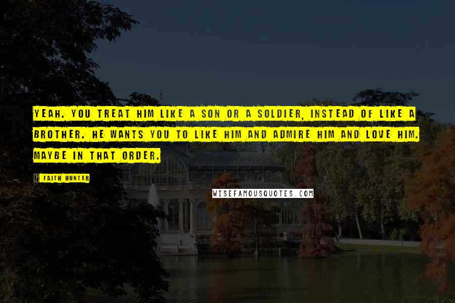 Faith Hunter Quotes: Yeah. You treat him like a son or a soldier, instead of like a brother. He wants you to like him and admire him and love him. Maybe in that order.