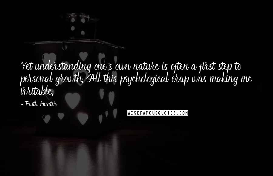 Faith Hunter Quotes: Yet understanding one's own nature is often a first step to personal growth. All this psychological crap was making me irritable.