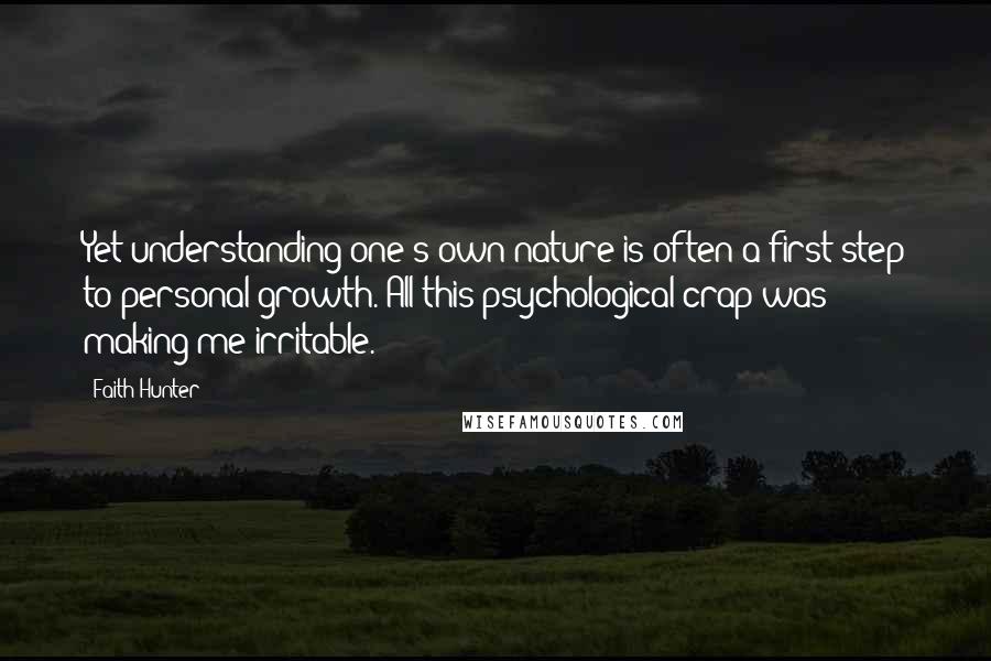 Faith Hunter Quotes: Yet understanding one's own nature is often a first step to personal growth. All this psychological crap was making me irritable.