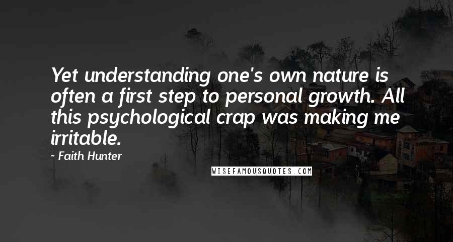 Faith Hunter Quotes: Yet understanding one's own nature is often a first step to personal growth. All this psychological crap was making me irritable.