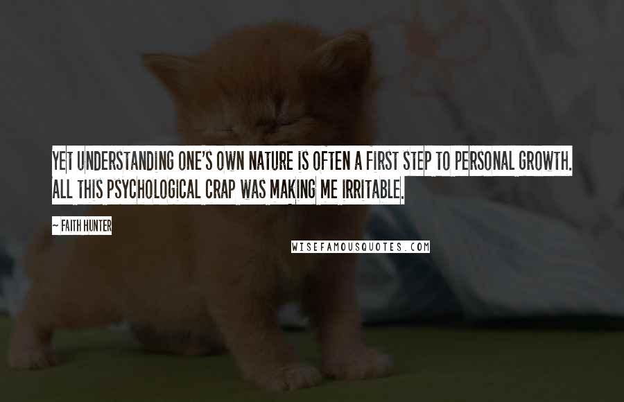 Faith Hunter Quotes: Yet understanding one's own nature is often a first step to personal growth. All this psychological crap was making me irritable.