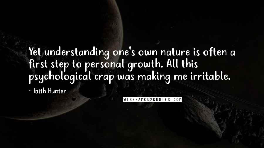 Faith Hunter Quotes: Yet understanding one's own nature is often a first step to personal growth. All this psychological crap was making me irritable.