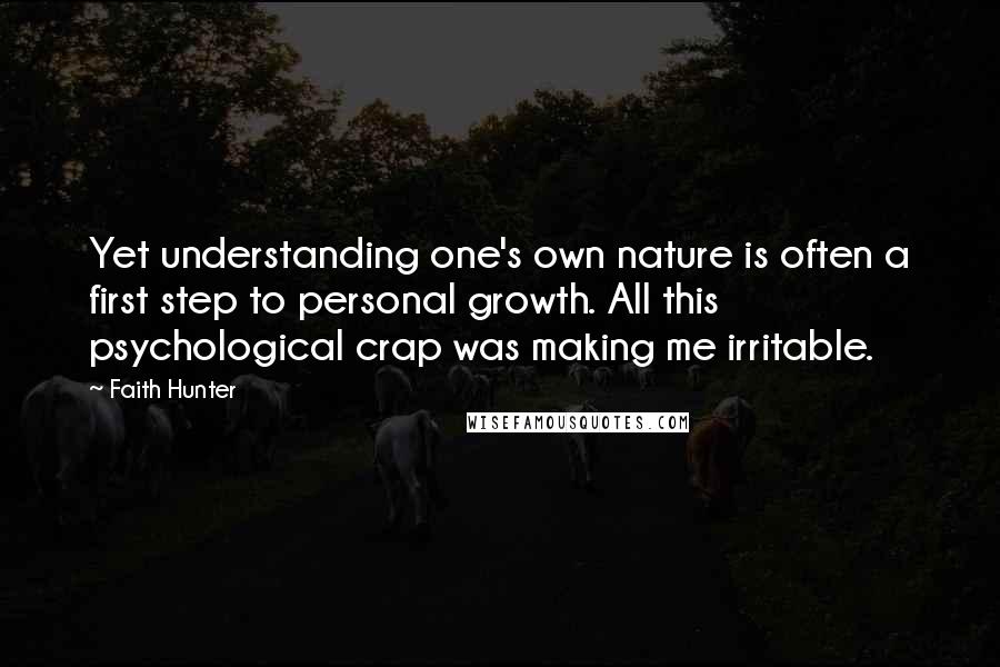 Faith Hunter Quotes: Yet understanding one's own nature is often a first step to personal growth. All this psychological crap was making me irritable.