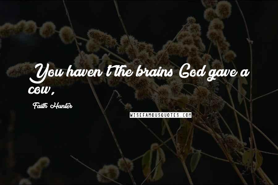 Faith Hunter Quotes: You haven't the brains God gave a cow,