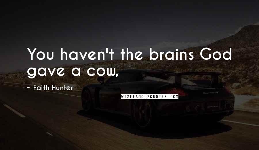 Faith Hunter Quotes: You haven't the brains God gave a cow,