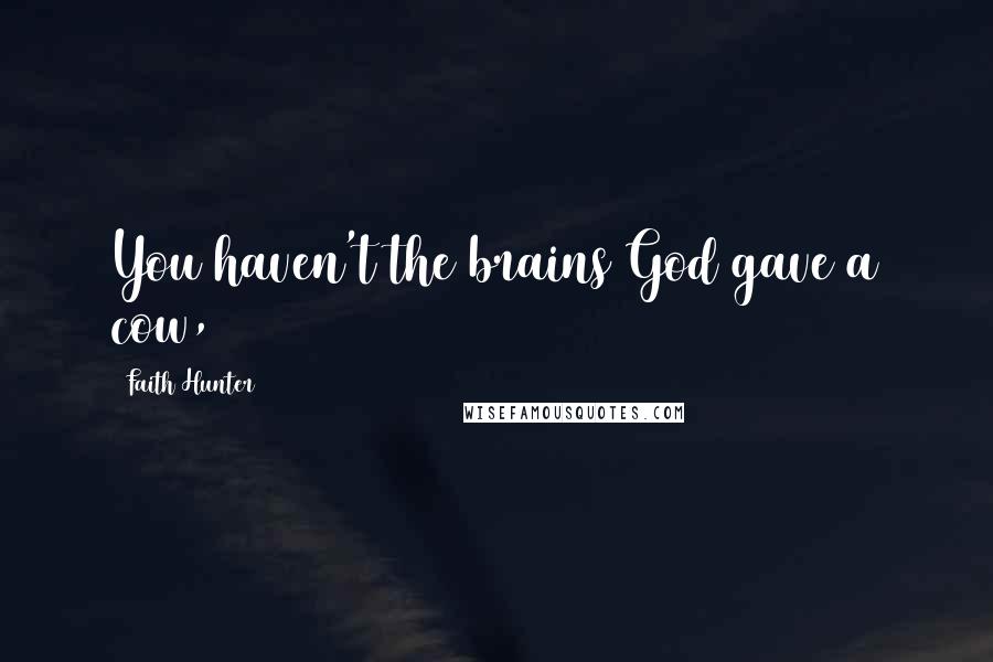 Faith Hunter Quotes: You haven't the brains God gave a cow,