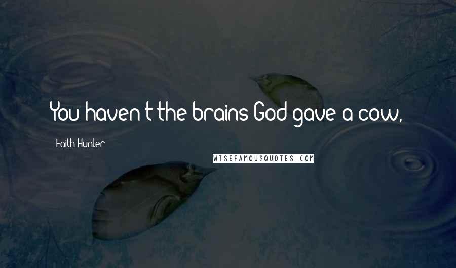 Faith Hunter Quotes: You haven't the brains God gave a cow,