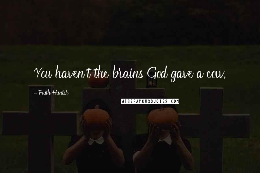 Faith Hunter Quotes: You haven't the brains God gave a cow,