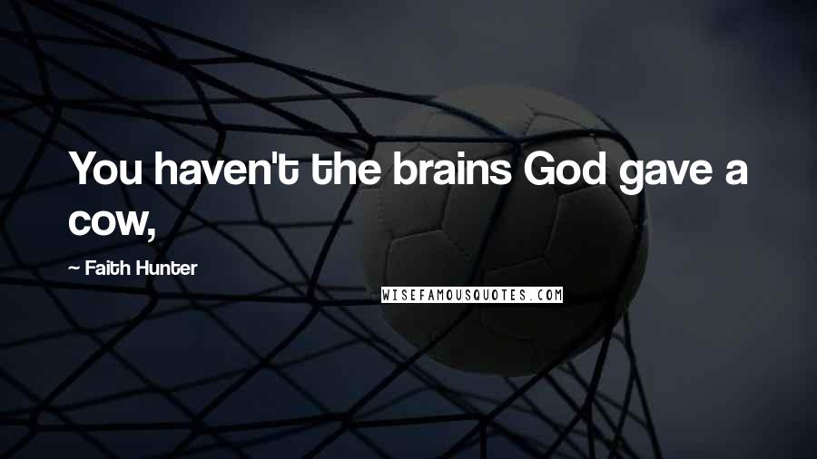 Faith Hunter Quotes: You haven't the brains God gave a cow,