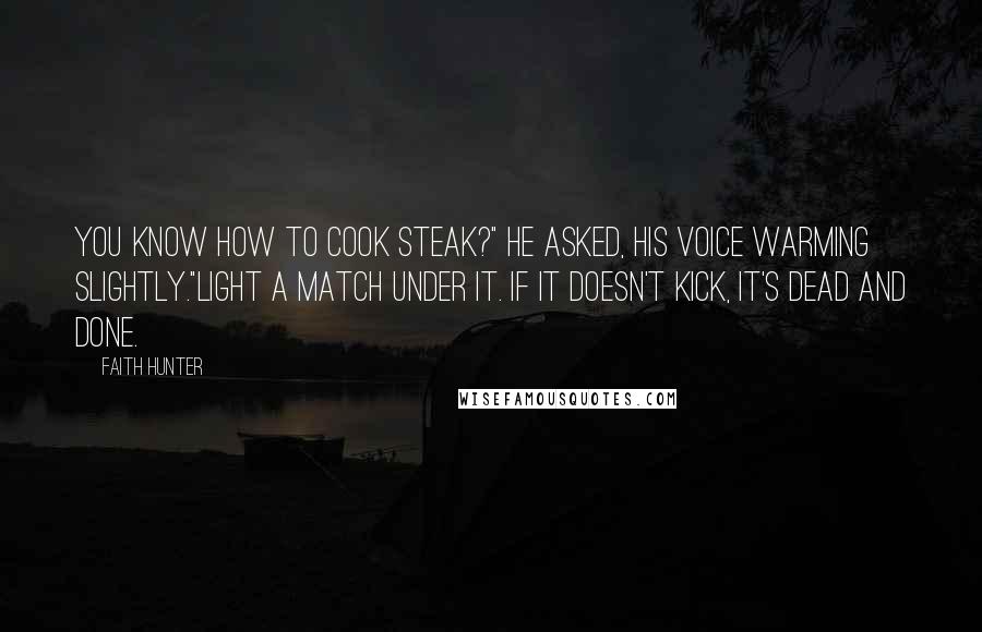 Faith Hunter Quotes: You know how to cook steak?" he asked, his voice warming slightly."Light a match under it. If it doesn't kick, it's dead and done.