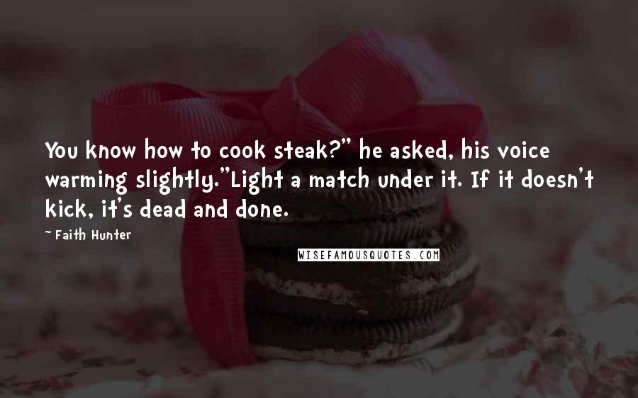 Faith Hunter Quotes: You know how to cook steak?" he asked, his voice warming slightly."Light a match under it. If it doesn't kick, it's dead and done.