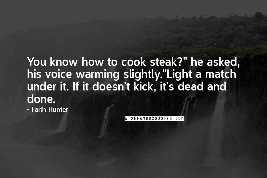 Faith Hunter Quotes: You know how to cook steak?" he asked, his voice warming slightly."Light a match under it. If it doesn't kick, it's dead and done.