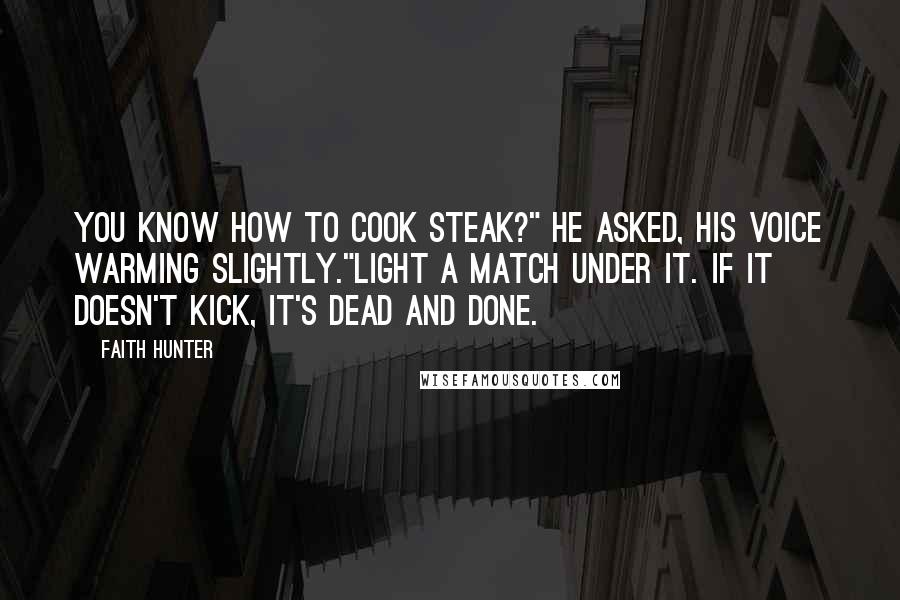 Faith Hunter Quotes: You know how to cook steak?" he asked, his voice warming slightly."Light a match under it. If it doesn't kick, it's dead and done.