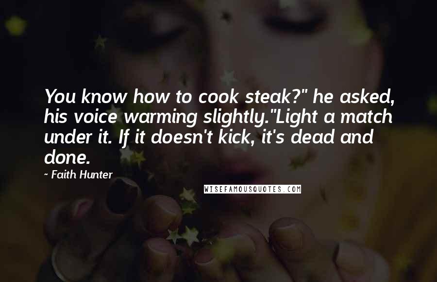 Faith Hunter Quotes: You know how to cook steak?" he asked, his voice warming slightly."Light a match under it. If it doesn't kick, it's dead and done.