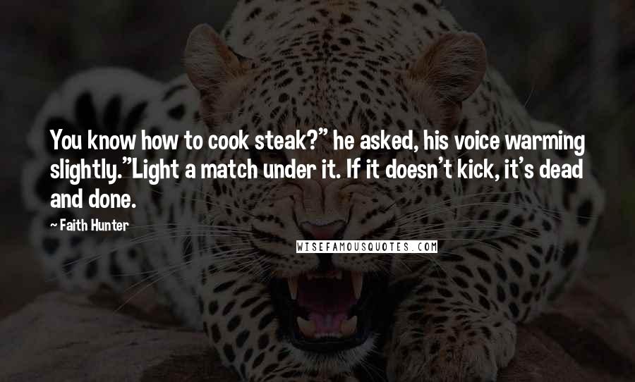 Faith Hunter Quotes: You know how to cook steak?" he asked, his voice warming slightly."Light a match under it. If it doesn't kick, it's dead and done.