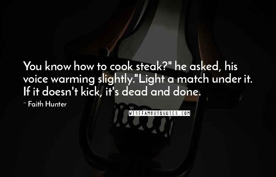 Faith Hunter Quotes: You know how to cook steak?" he asked, his voice warming slightly."Light a match under it. If it doesn't kick, it's dead and done.