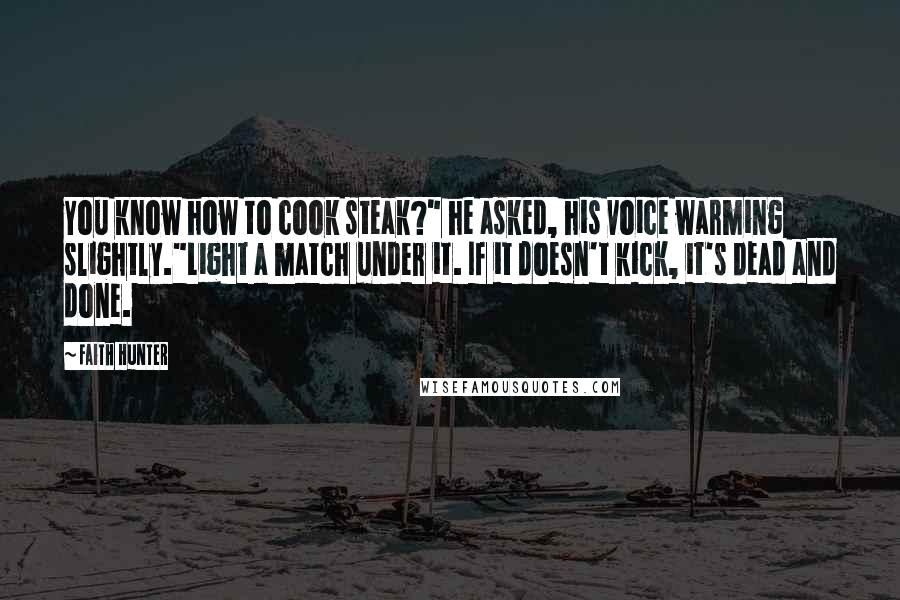 Faith Hunter Quotes: You know how to cook steak?" he asked, his voice warming slightly."Light a match under it. If it doesn't kick, it's dead and done.