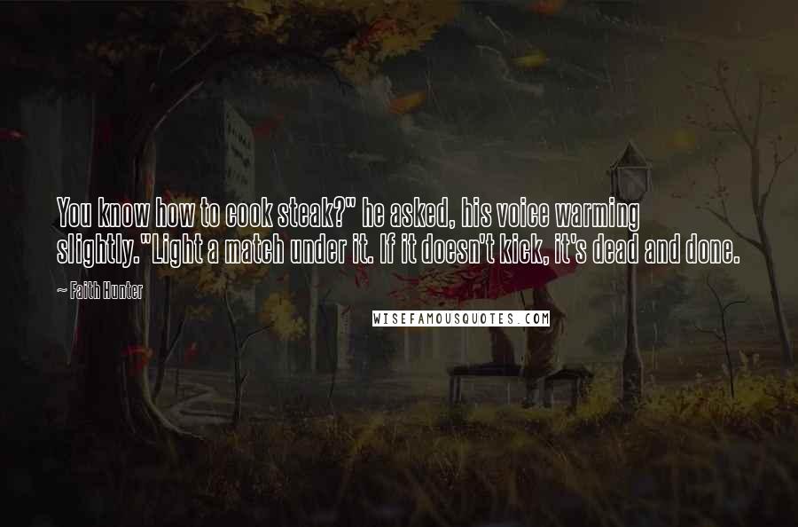 Faith Hunter Quotes: You know how to cook steak?" he asked, his voice warming slightly."Light a match under it. If it doesn't kick, it's dead and done.