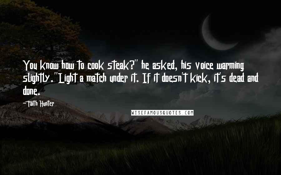 Faith Hunter Quotes: You know how to cook steak?" he asked, his voice warming slightly."Light a match under it. If it doesn't kick, it's dead and done.