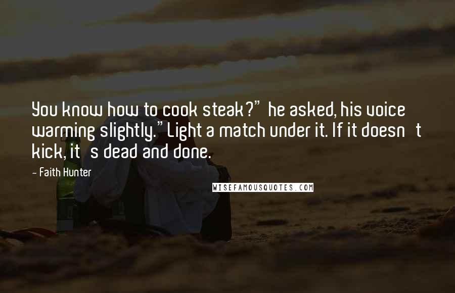 Faith Hunter Quotes: You know how to cook steak?" he asked, his voice warming slightly."Light a match under it. If it doesn't kick, it's dead and done.