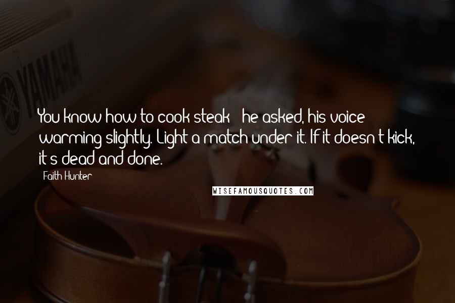 Faith Hunter Quotes: You know how to cook steak?" he asked, his voice warming slightly."Light a match under it. If it doesn't kick, it's dead and done.