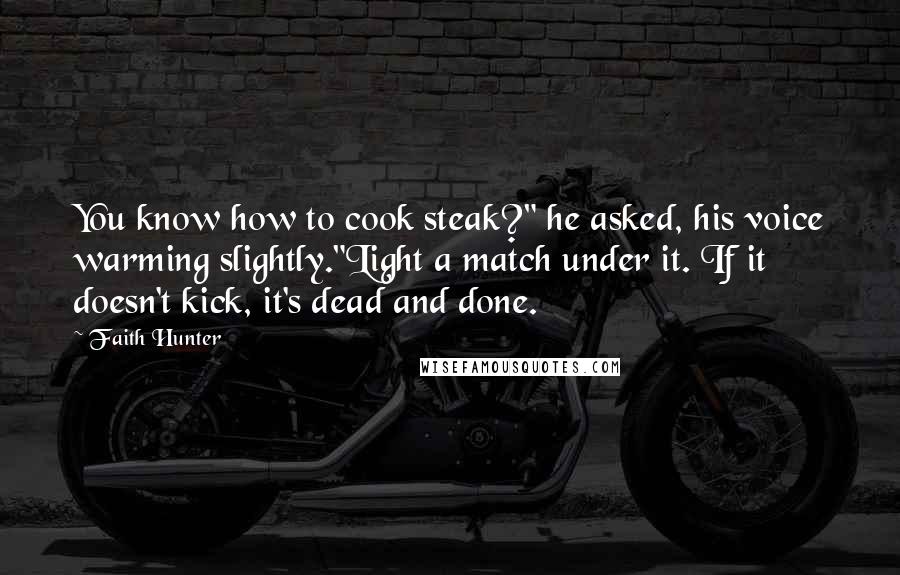 Faith Hunter Quotes: You know how to cook steak?" he asked, his voice warming slightly."Light a match under it. If it doesn't kick, it's dead and done.