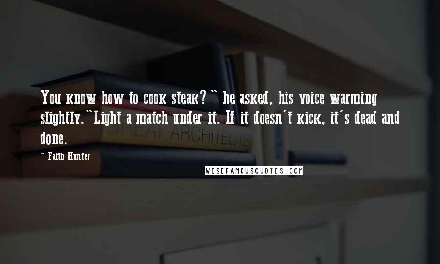 Faith Hunter Quotes: You know how to cook steak?" he asked, his voice warming slightly."Light a match under it. If it doesn't kick, it's dead and done.