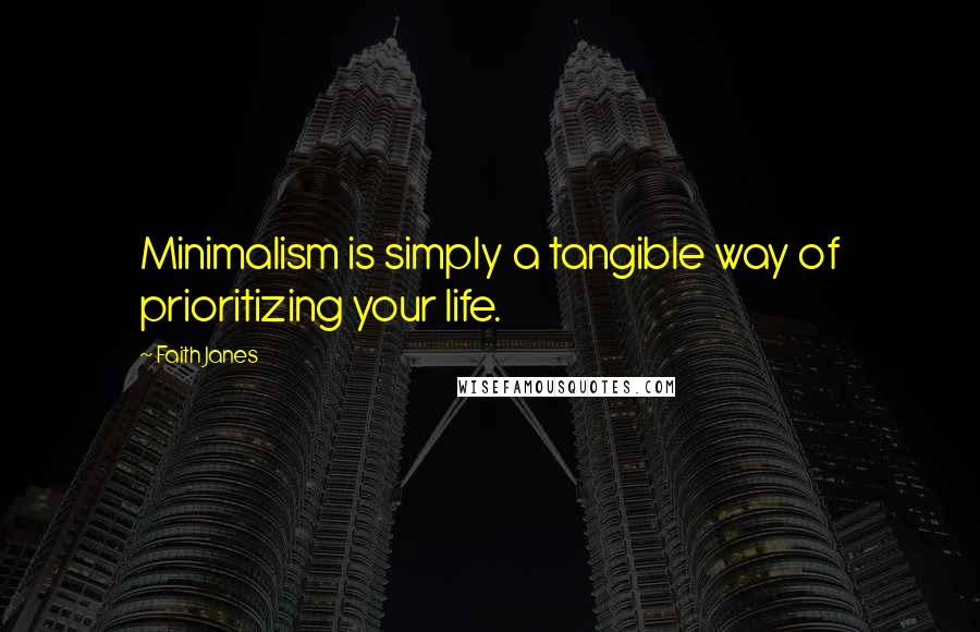 Faith Janes Quotes: Minimalism is simply a tangible way of prioritizing your life.