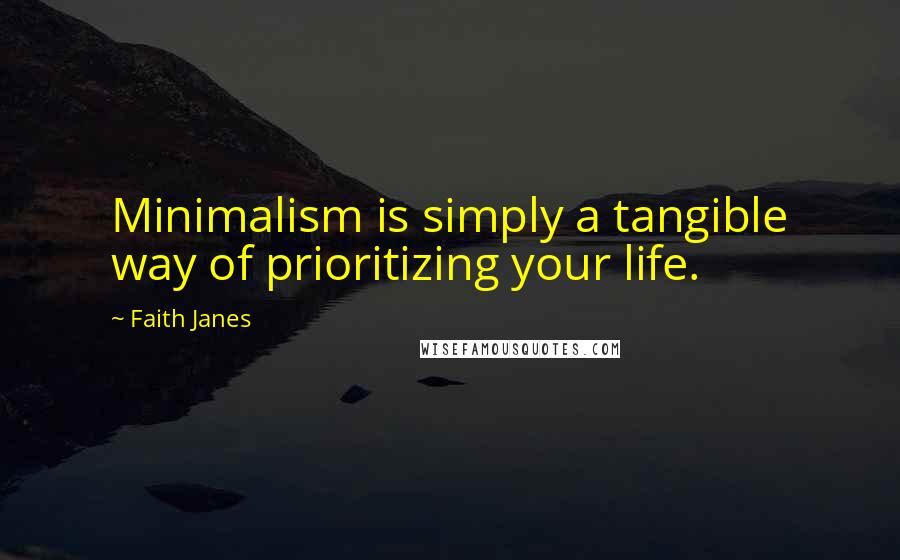 Faith Janes Quotes: Minimalism is simply a tangible way of prioritizing your life.