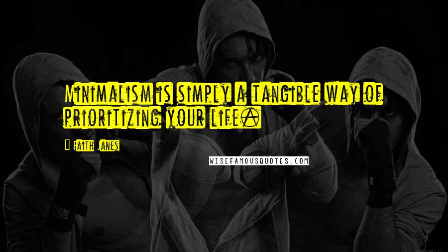 Faith Janes Quotes: Minimalism is simply a tangible way of prioritizing your life.