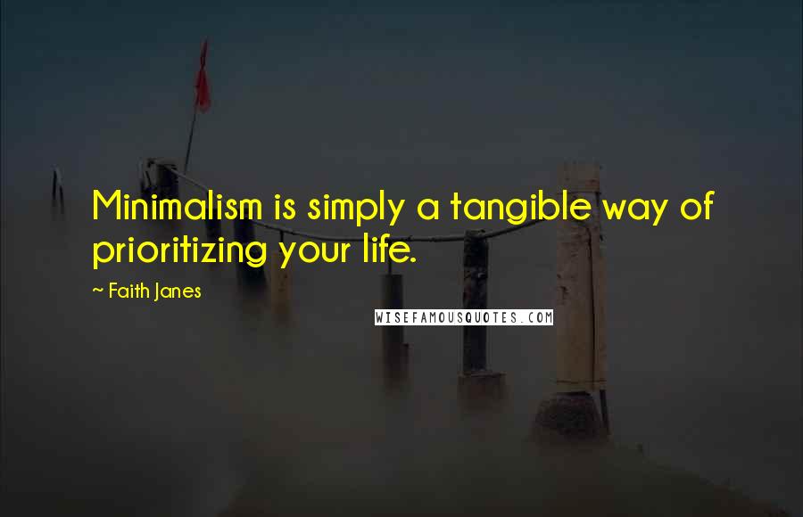 Faith Janes Quotes: Minimalism is simply a tangible way of prioritizing your life.