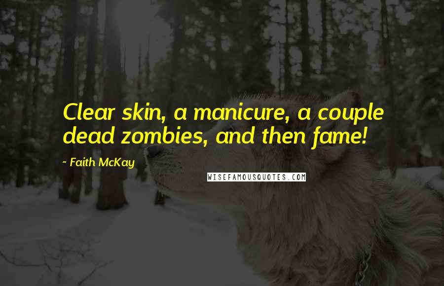 Faith McKay Quotes: Clear skin, a manicure, a couple dead zombies, and then fame!