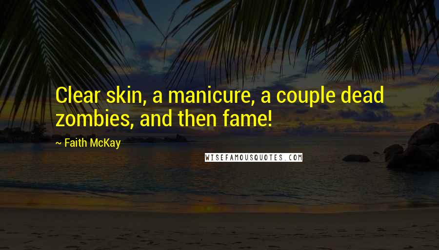 Faith McKay Quotes: Clear skin, a manicure, a couple dead zombies, and then fame!