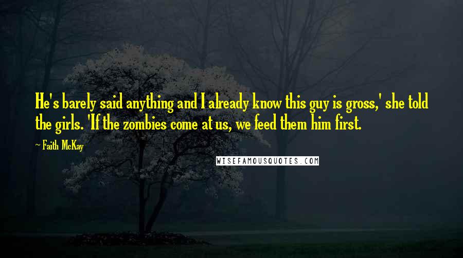 Faith McKay Quotes: He's barely said anything and I already know this guy is gross,' she told the girls. 'If the zombies come at us, we feed them him first.