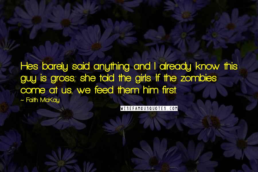 Faith McKay Quotes: He's barely said anything and I already know this guy is gross,' she told the girls. 'If the zombies come at us, we feed them him first.