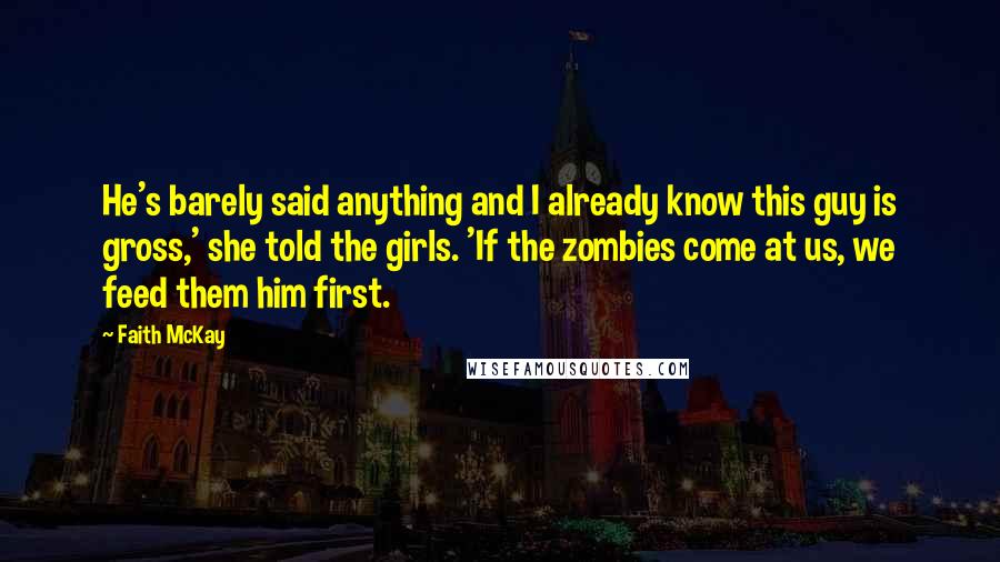 Faith McKay Quotes: He's barely said anything and I already know this guy is gross,' she told the girls. 'If the zombies come at us, we feed them him first.