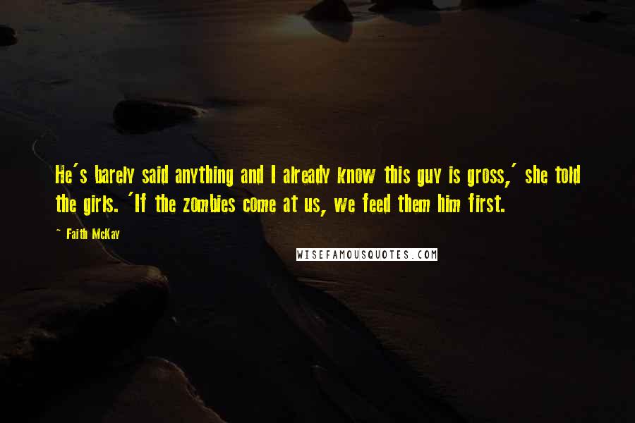 Faith McKay Quotes: He's barely said anything and I already know this guy is gross,' she told the girls. 'If the zombies come at us, we feed them him first.