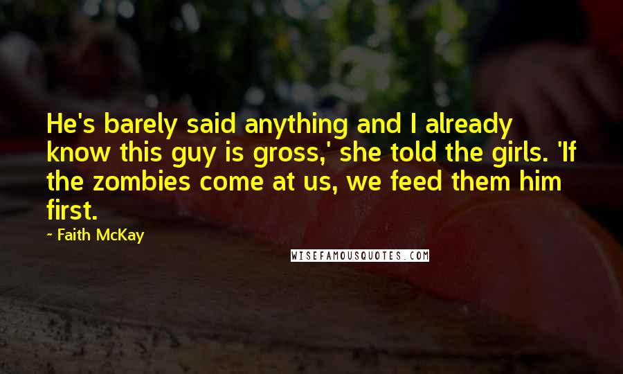 Faith McKay Quotes: He's barely said anything and I already know this guy is gross,' she told the girls. 'If the zombies come at us, we feed them him first.