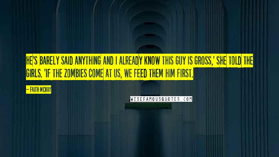 Faith McKay Quotes: He's barely said anything and I already know this guy is gross,' she told the girls. 'If the zombies come at us, we feed them him first.